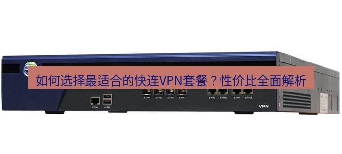 快连VPN 如何选择最适合的快连VPN套餐？性价比全面解析