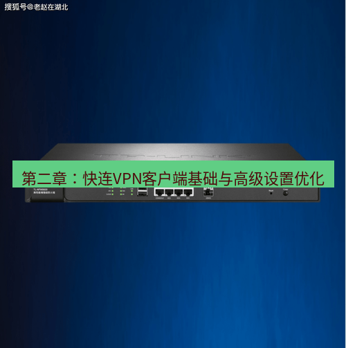 快连VPN 第二章：快连VPN客户端基础与高级设置优化