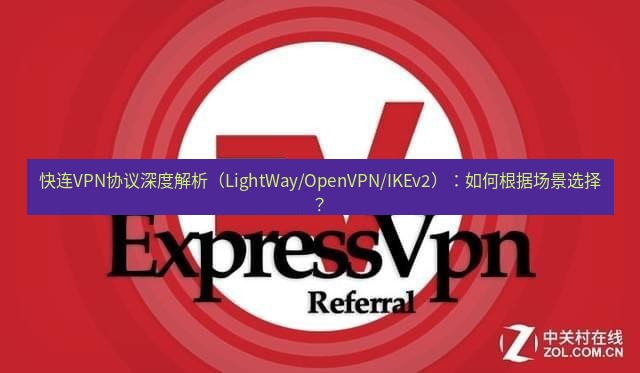 快连VPN 快连VPN协议深度解析（LightWay/OpenVPN/IKEv2）：如何根据场景选择？