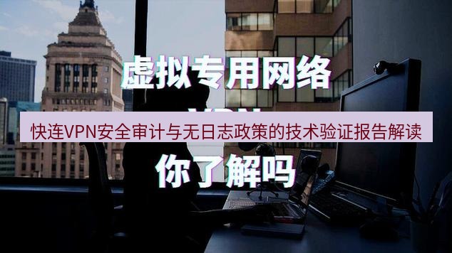 快连VPN 快连VPN安全审计与无日志政策的技术验证报告解读