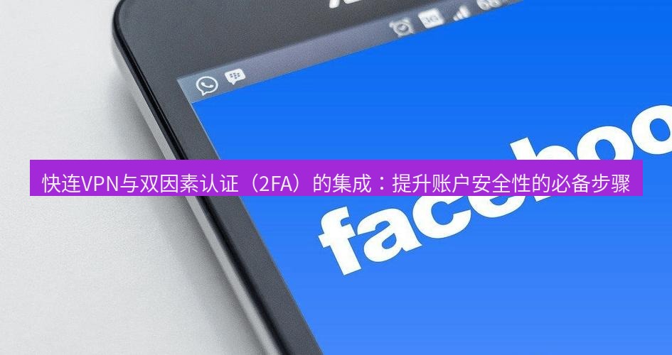 快连VPN 快连VPN与双因素认证（2FA）的集成：提升账户安全性的必备步骤