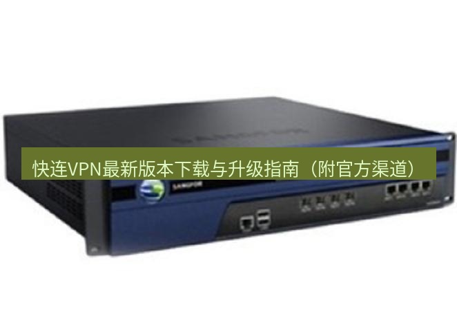 快连VPN 快连VPN最新版本下载与升级指南（附官方渠道）