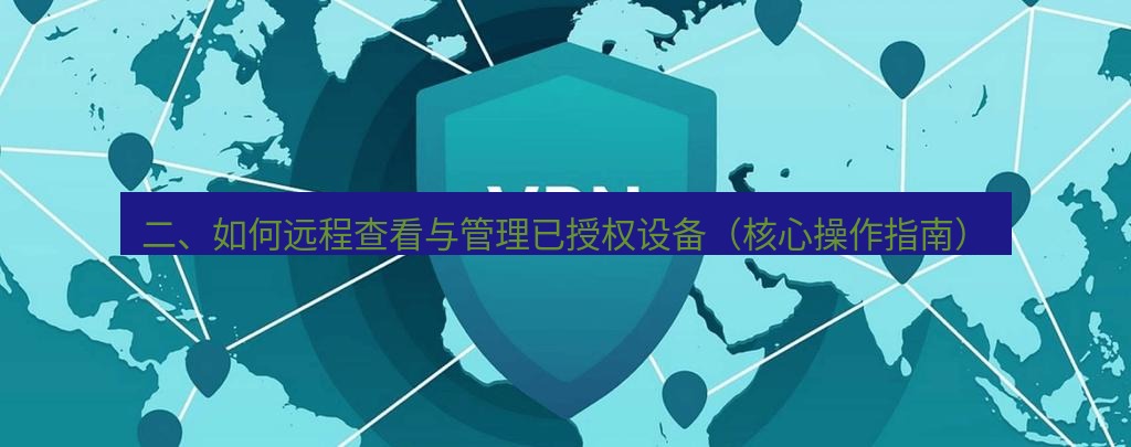 快连VPN 二、如何远程查看与管理已授权设备（核心操作指南）
