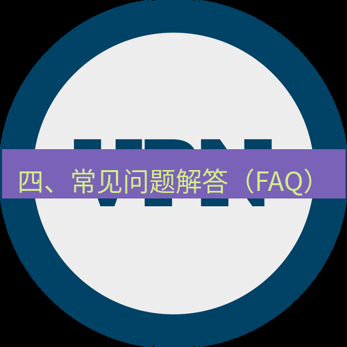 快连VPN 四、常见问题解答（FAQ）