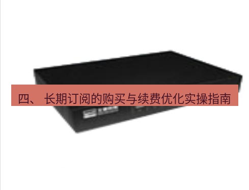 快连VPN 四、 长期订阅的购买与续费优化实操指南