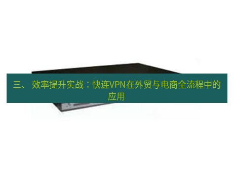 快连VPN 三、 效率提升实战：快连VPN在外贸与电商全流程中的应用