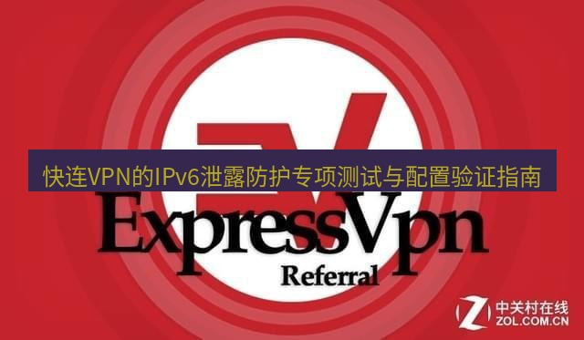 快连VPN 快连VPN的IPv6泄露防护专项测试与配置验证指南