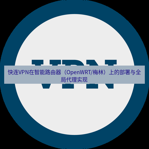 快连VPN 快连VPN在智能路由器（OpenWRT/梅林）上的部署与全局代理实现