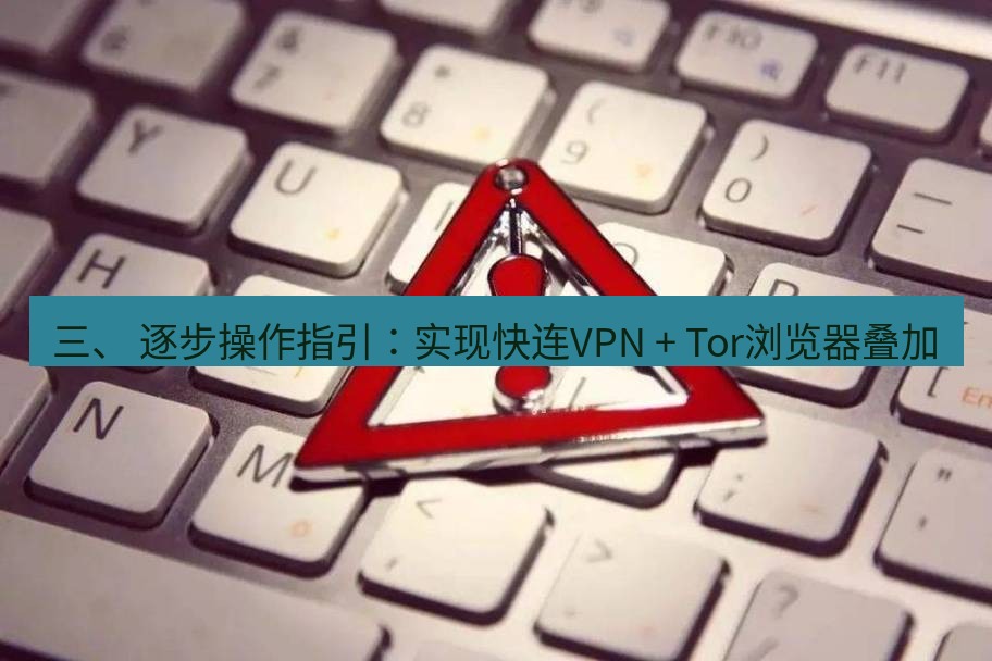 快连VPN 三、 逐步操作指引：实现快连VPN + Tor浏览器叠加
