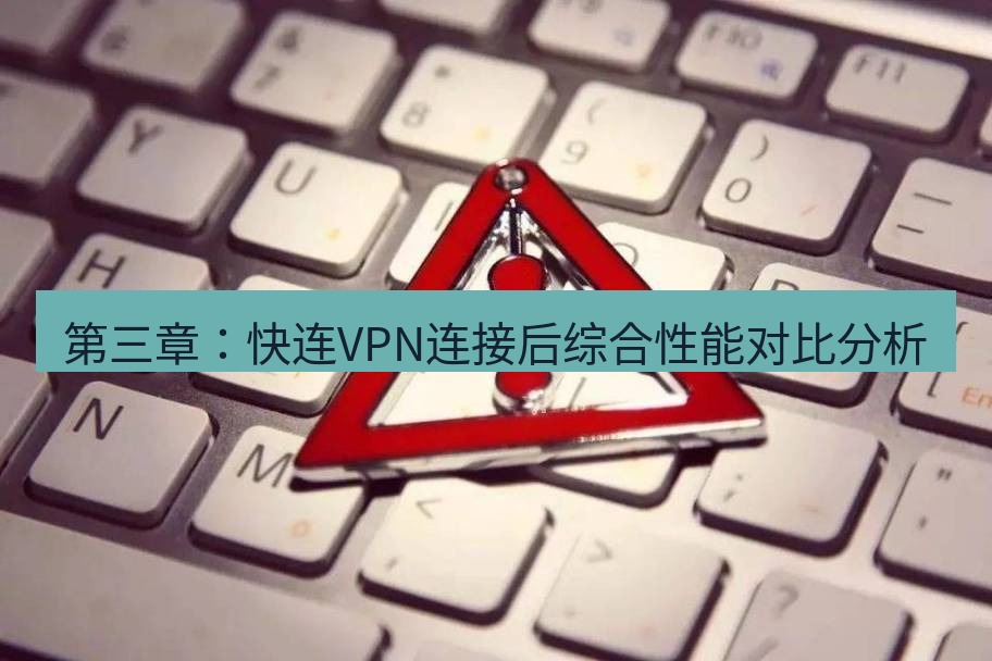 快连VPN 第三章：快连VPN连接后综合性能对比分析