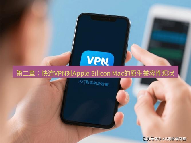 快连VPN 第二章：快连VPN对Apple Silicon Mac的原生兼容性现状