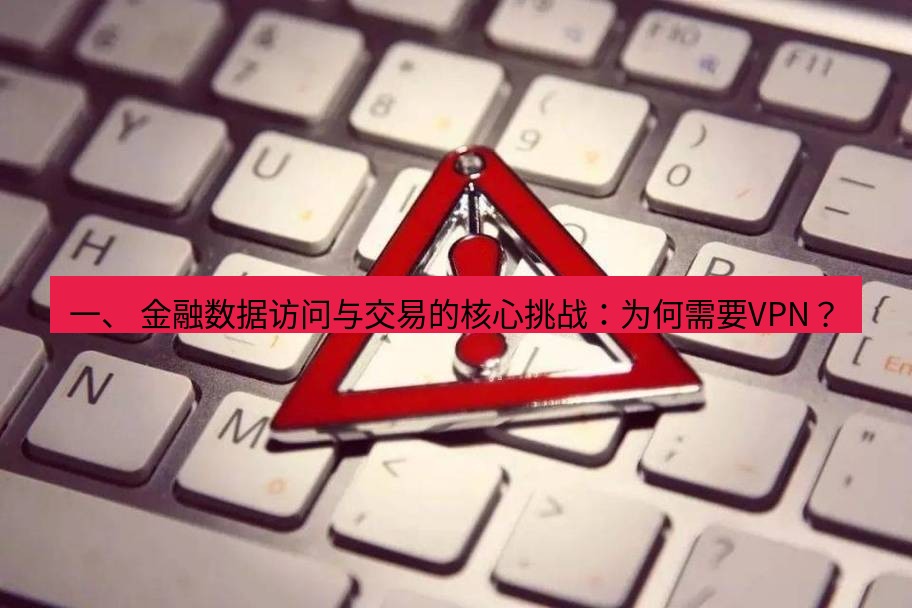 快连VPN 一、 金融数据访问与交易的核心挑战：为何需要VPN？