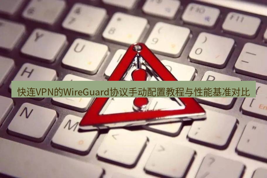快连VPN 快连VPN的WireGuard协议手动配置教程与性能基准对比