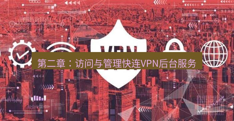 快连VPN 第二章：访问与管理快连VPN后台服务