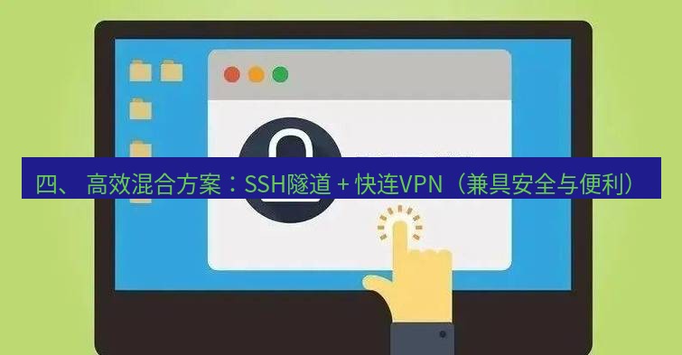 快连VPN 四、 高效混合方案：SSH隧道 + 快连VPN（兼具安全与便利）