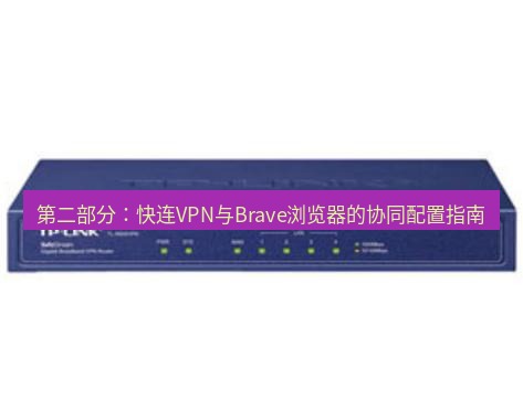 快连VPN 第二部分：快连VPN与Brave浏览器的协同配置指南