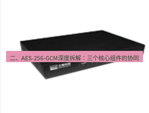 快连VPN 二、AES-256-GCM深度拆解：三个核心组件的协同
