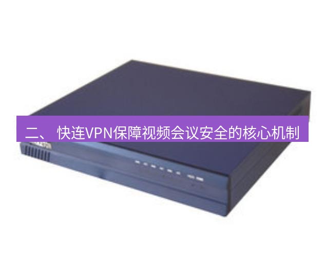 快连VPN 二、 快连VPN保障视频会议安全的核心机制