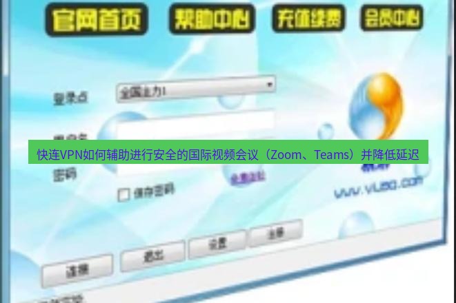 快连VPN 快连VPN如何辅助进行安全的国际视频会议（Zoom、Teams）并降低延迟