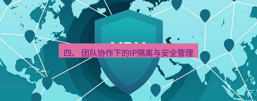 快连VPN 四、 团队协作下的IP隔离与安全管理