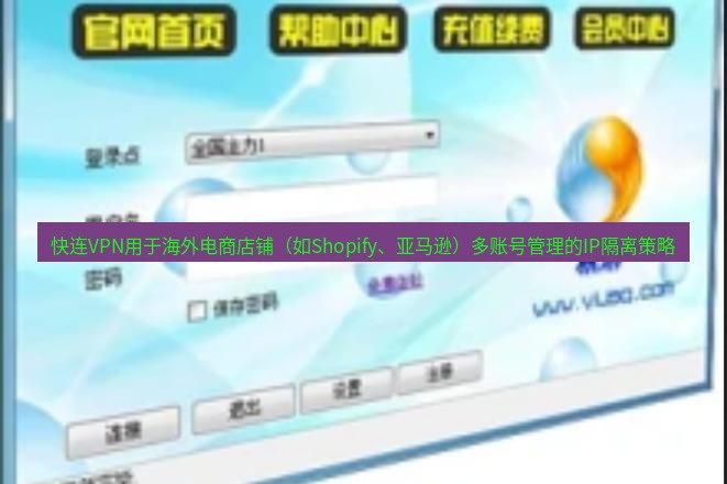 快连VPN 快连VPN用于海外电商店铺（如Shopify、亚马逊）多账号管理的IP隔离策略