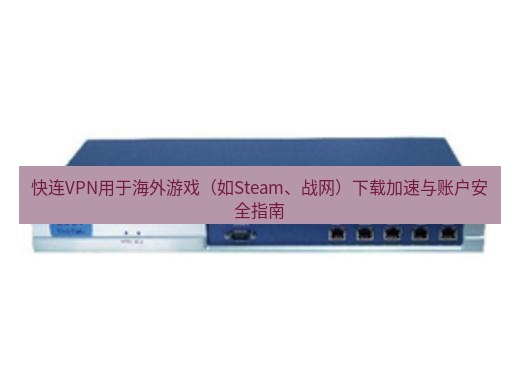 快连VPN 快连VPN用于海外游戏（如Steam、战网）下载加速与账户安全指南