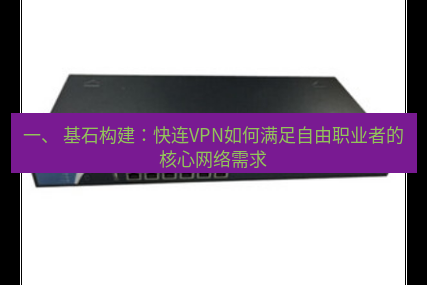 快连VPN 一、 基石构建：快连VPN如何满足自由职业者的核心网络需求